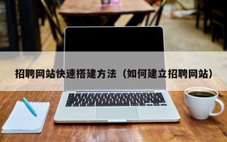 扬州招聘网站快速搭建方法（如何建立招聘网站）