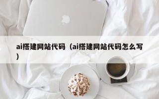 扬州ai搭建网站代码（ai搭建网站代码怎么写）