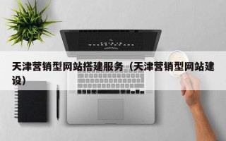 扬州天津营销型网站搭建服务（天津营销型网站建设）