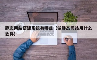 扬州静态网站搭建系统有哪些（做静态网站用什么软件）