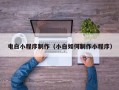 扬州电白小程序制作（小白如何制作小程序）