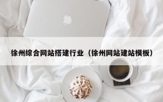 扬州徐州综合网站搭建行业（徐州网站建站模板）