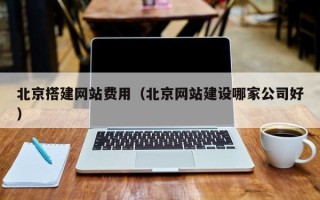 扬州北京搭建网站费用（北京网站建设哪家公司好）