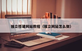 扬州独立搭建网站教程（独立网站怎么做）