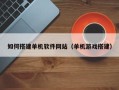 扬州如何搭建单机软件网站（单机游戏搭建）