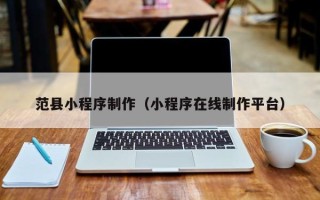 扬州范县小程序制作（小程序在线制作平台）