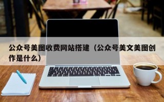 扬州公众号美图收费网站搭建（公众号美文美图创作是什么）