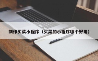 扬州制作买菜小程序（买菜的小程序哪个好用）
