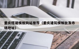 扬州重庆搭建模板网站推荐（重庆建筑模板批发市场地址）
