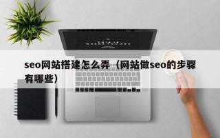 扬州seo网站搭建怎么弄（网站做seo的步骤有哪些）